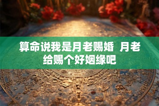 算命说我是月老赐婚  月老给赐个好姻缘吧