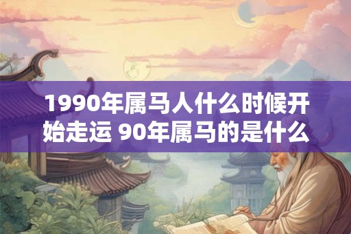 1990年属马人什么时候开始走运 90年属马的是什么命