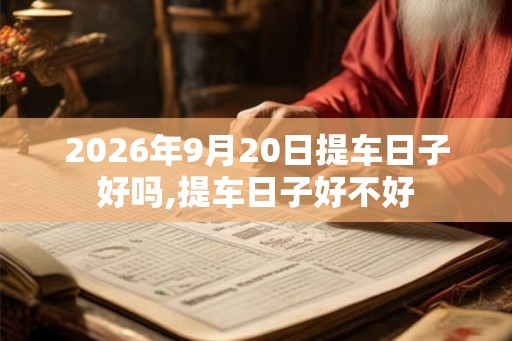 2026年9月20日提车日子好吗,提车日子好不好