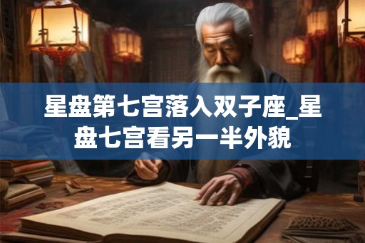 星盘第七宫落入双子座_星盘七宫看另一半外貌 星盘第七宫落入双子座_星盘七宫看另一半外貌