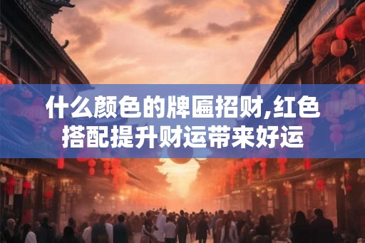什么颜色的牌匾招财,红色搭配提升财运带来好运