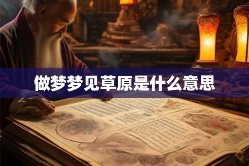 做梦梦见草原是什么意思 做梦梦见草原是什么意思