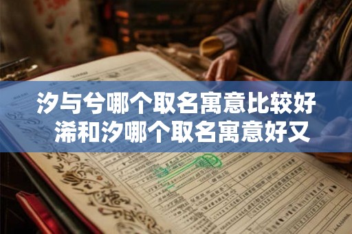 汐与兮哪个取名寓意比较好  浠和汐哪个取名寓意好又好听