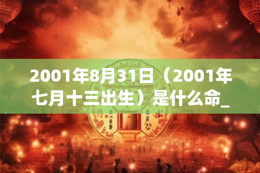2001年8月31日（2001年七月十三出生）是什么命_命运如何