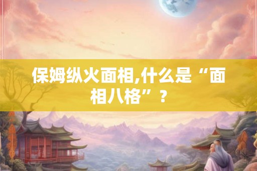 保姆纵火面相,什么是“面相八格”？