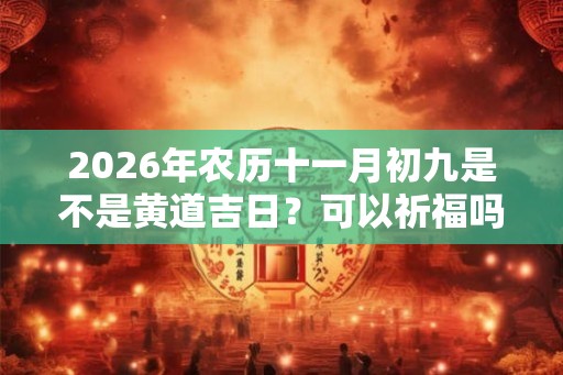 2026年农历十一月初九是不是黄道吉日？可以祈福吗？