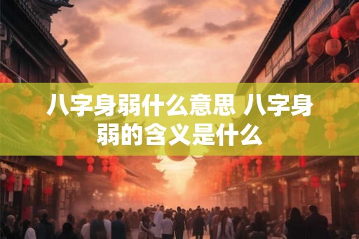 八字身弱什么意思 八字身弱的含义是什么