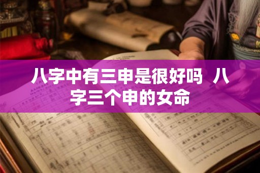 八字中有三申是很好吗  八字三个申的女命