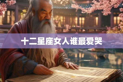 十二星座女人谁最爱哭