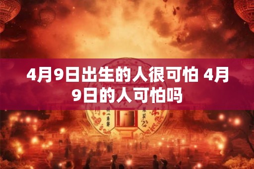 4月9日出生的人很可怕 4月9日的人可怕吗