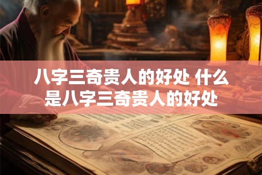 八字三奇贵人的好处 什么是八字三奇贵人的好处