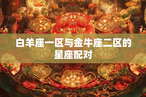 白羊座一区与金牛座二区的星座配对