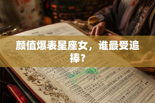 颜值爆表星座女，谁最受追捧？