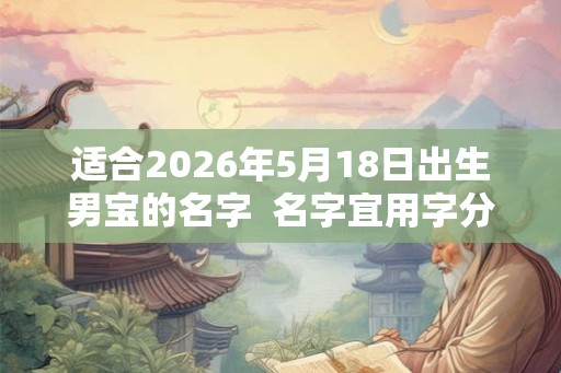 适合2026年5月18日出生男宝的名字  名字宜用字分析