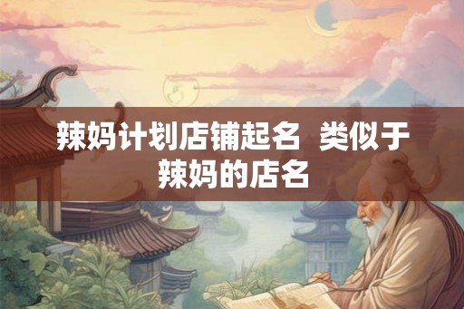 辣妈计划店铺起名  类似于辣妈的店名