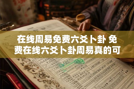 在线周易免费六爻卜卦 免费在线六爻卜卦周易真的可靠吗