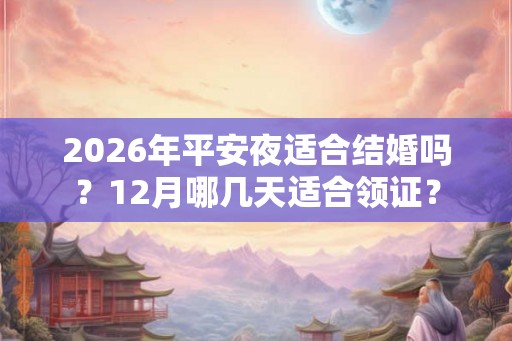 2026年平安夜适合结婚吗？12月哪几天适合领证？