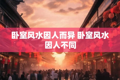 卧室风水因人而异 卧室风水因人不同