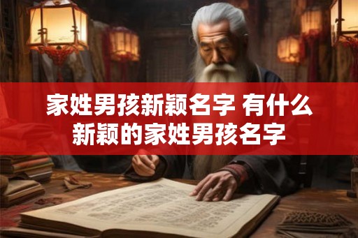 家姓男孩新颖名字 有什么新颖的家姓男孩名字 家姓男孩新颖名字 有什么新颖的家姓男孩名字