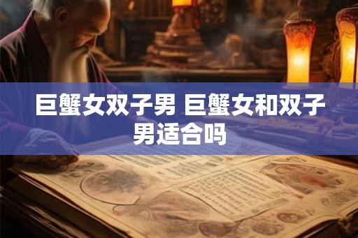 巨蟹女双子男 巨蟹女和双子男适合吗