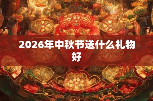 2026年中秋节送什么礼物好