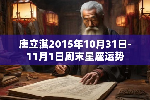 唐立淇2015年10月31日-11月1日周末星座运势