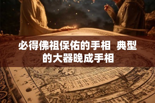 必得佛祖保佑的手相  典型的大器晚成手相