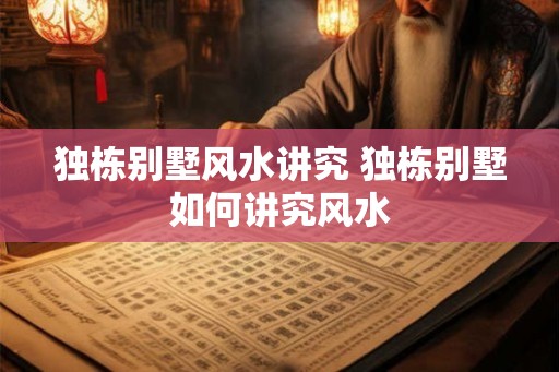 独栋别墅风水讲究 独栋别墅如何讲究风水