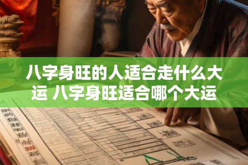 八字身旺的人适合走什么大运 八字身旺适合哪个大运