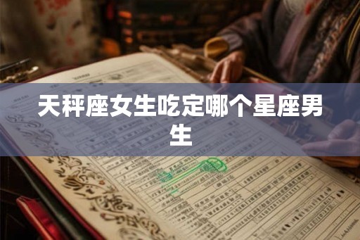 天秤座女生吃定哪个星座男生