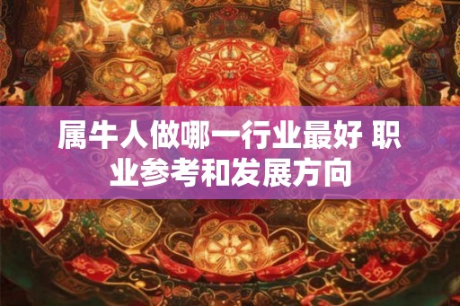 属牛人做哪一行业最好 职业参考和发展方向