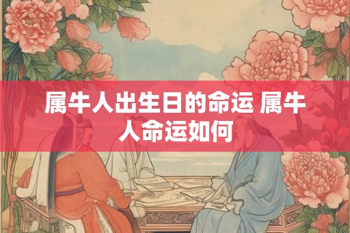 属牛人出生日的命运 属牛人命运如何