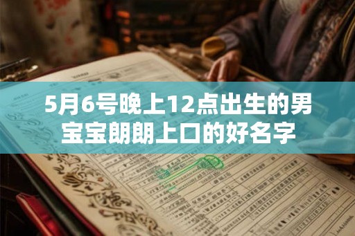5月6号晚上12点出生的男宝宝朗朗上口的好名字
