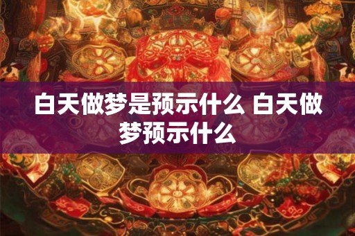 白天做梦是预示什么 白天做梦预示什么 白天做梦是预示什么 白天做梦预示什么