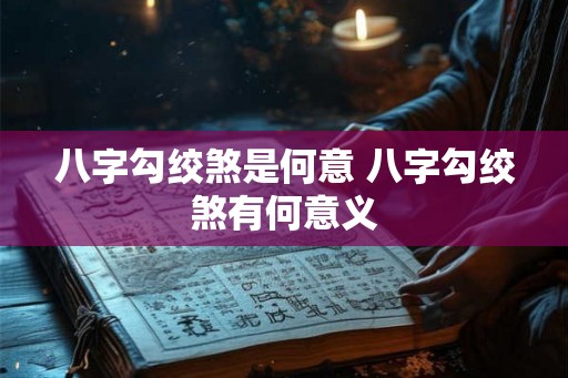 八字勾绞煞是何意 八字勾绞煞有何意义 八字勾绞煞是何意 八字勾绞煞有何意义