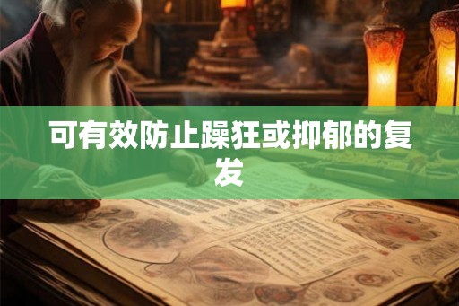 可有效防止躁狂或抑郁的复发 可有效防止躁狂或抑郁的复发