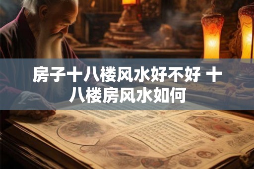 房子十八楼风水好不好 十八楼房风水如何
