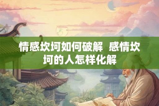 情感坎坷如何破解  感情坎坷的人怎样化解