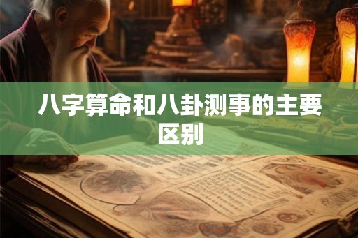 八字算命和八卦测事的主要区别 八字算命和八卦测事的主要区别