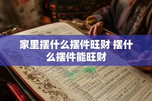 家里摆什么摆件旺财 摆什么摆件能旺财