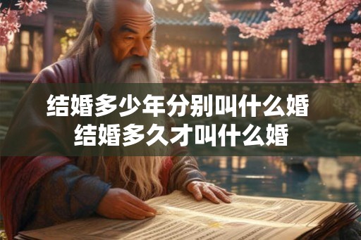 结婚多少年分别叫什么婚 结婚多久才叫什么婚