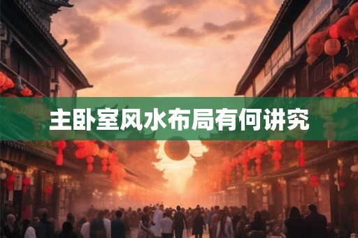 主卧室风水布局有何讲究 主卧室风水布局有何讲究