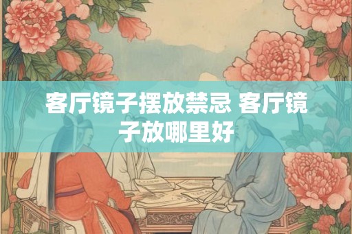客厅镜子摆放禁忌 客厅镜子放哪里好