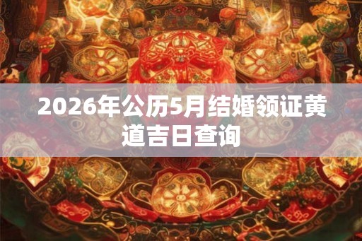 2026年公历5月结婚领证黄道吉日查询