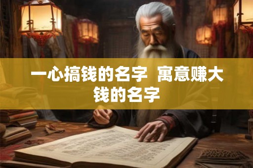 一心搞钱的名字  寓意赚大钱的名字