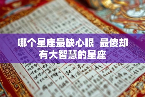 哪个星座最缺心眼  最傻却有大智慧的星座