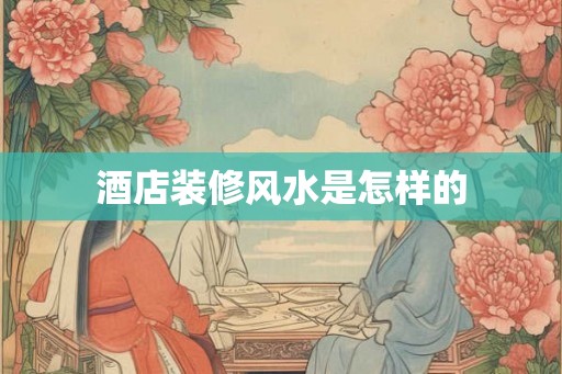 酒店装修风水是怎样的