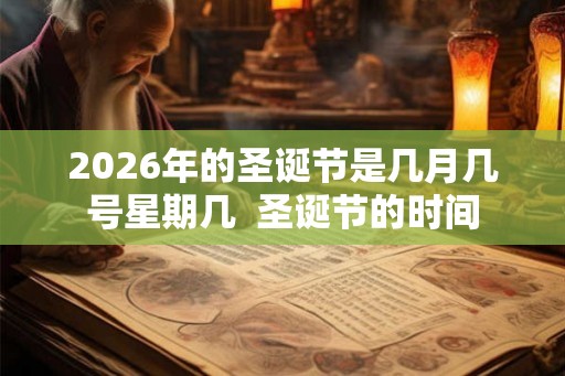2026年的圣诞节是几月几号星期几  圣诞节的时间
