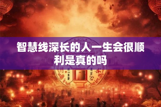 智慧线深长的人一生会很顺利是真的吗