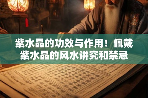 紫水晶的功效与作用！佩戴紫水晶的风水讲究和禁忌